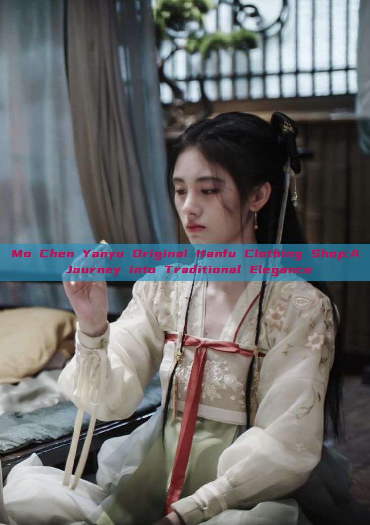 Mo Chen Yanyu Original Hanfu Clothing Shop:A Journey into Traditional Elegance Mo Chen Yanyu Original Hanfu Clothing Shop:A Journey into Traditional Elegance