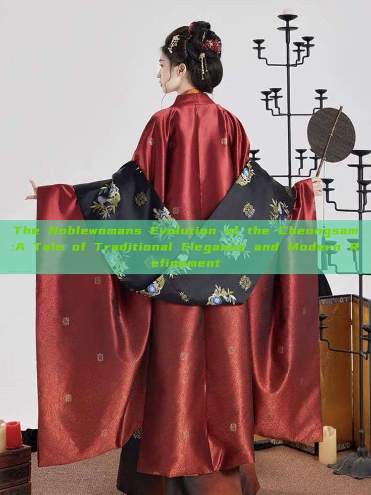 The Noblewomans Evolution of the Cheongsam:A Tale of Traditional Elegance and Modern Refinement The Noblewomans Evolution of the Cheongsam:A Tale of Traditional Elegance and Modern Refinement
