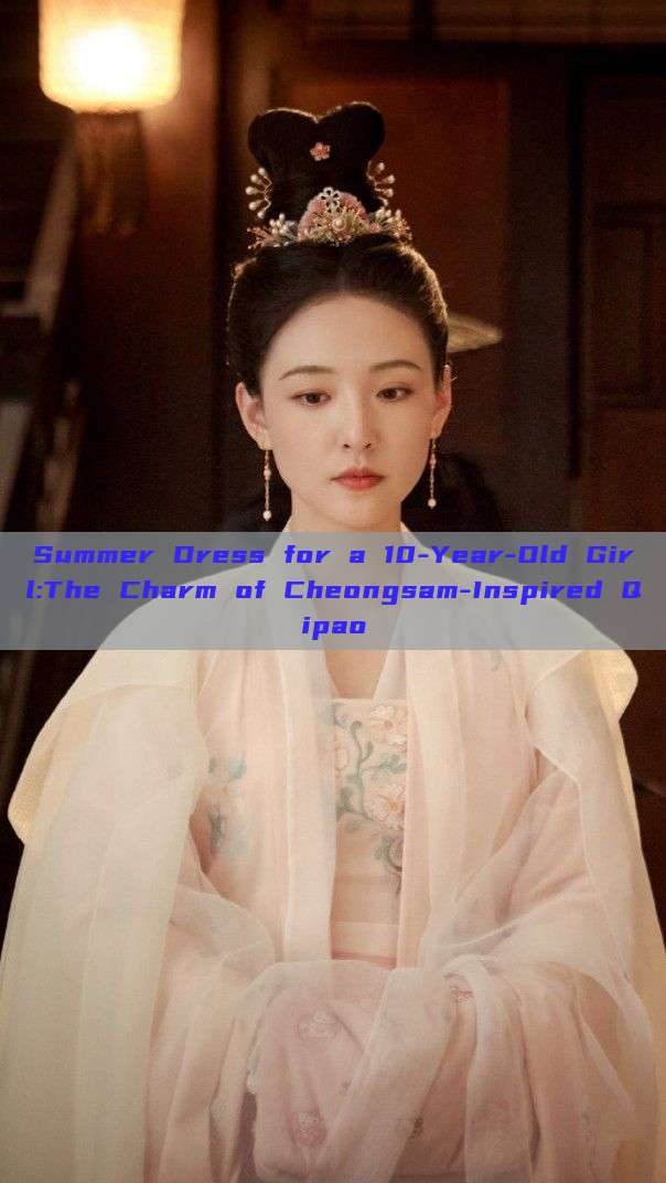 Summer Dress for a 10-Year-Old Girl:The Charm of Cheongsam-Inspired Qipao Summer Dress for a 10-Year-Old Girl:The Charm of Cheongsam-Inspired Qipao