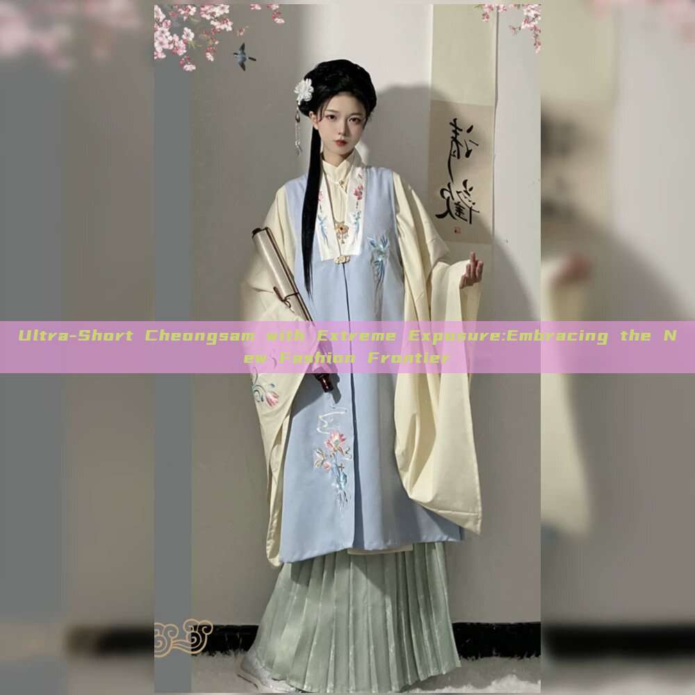 Ultra-Short Cheongsam with Extreme Exposure:Embracing the New Fashion Frontier Ultra-Short Cheongsam with Extreme Exposure:Embracing the New Fashion Frontier