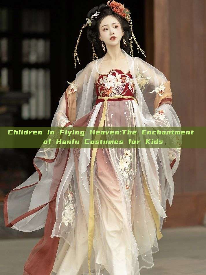 Children in Flying Heaven:The Enchantment of Hanfu Costumes for Kids Children in Flying Heaven:The Enchantment of Hanfu Costumes for Kids