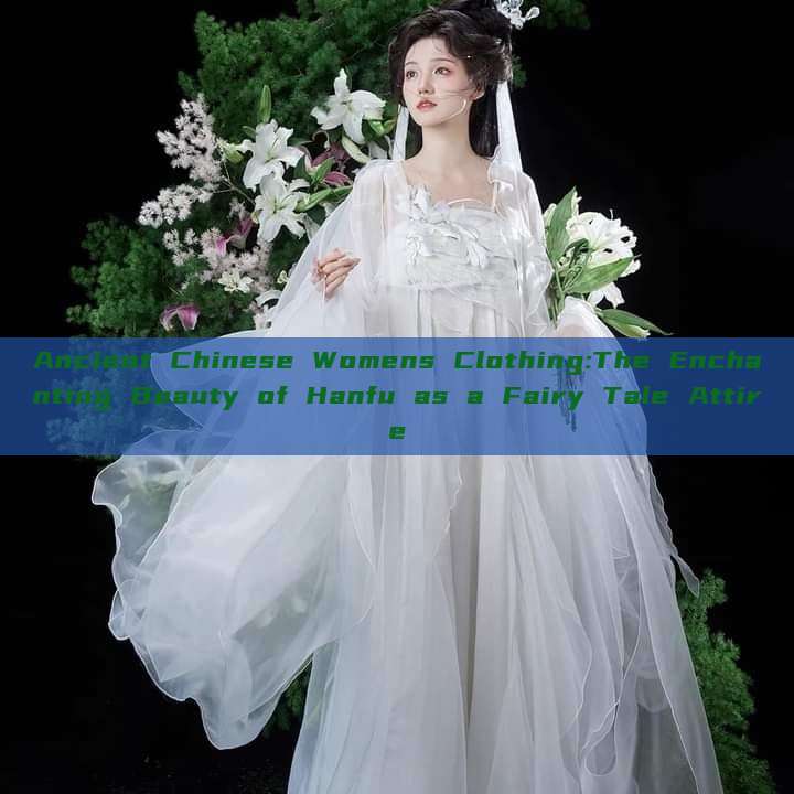 Ancient Chinese Womens Clothing:The Enchanting Beauty of Hanfu as a Fairy Tale Attire Ancient Chinese Womens Clothing:The Enchanting Beauty of Hanfu as a Fairy Tale Attire