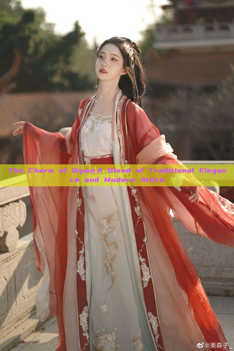 The Charm of Qipao:A Blend of Traditional Elegance and Modern Attire The Charm of Qipao:A Blend of Traditional Elegance and Modern Attire