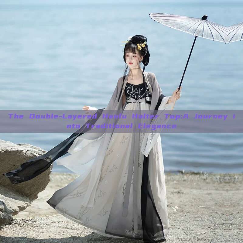 The Double-Layered Hanfu Halter Top:A Journey into Traditional Elegance The Double-Layered Hanfu Halter Top:A Journey into Traditional Elegance