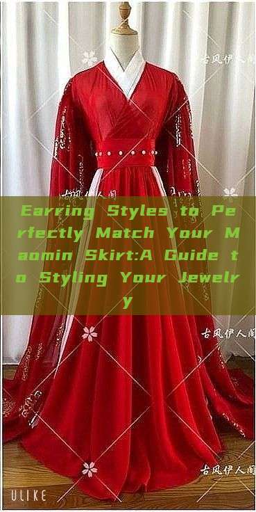Earring Styles to Perfectly Match Your Maomin Skirt:A Guide to Styling Your Jewelry
