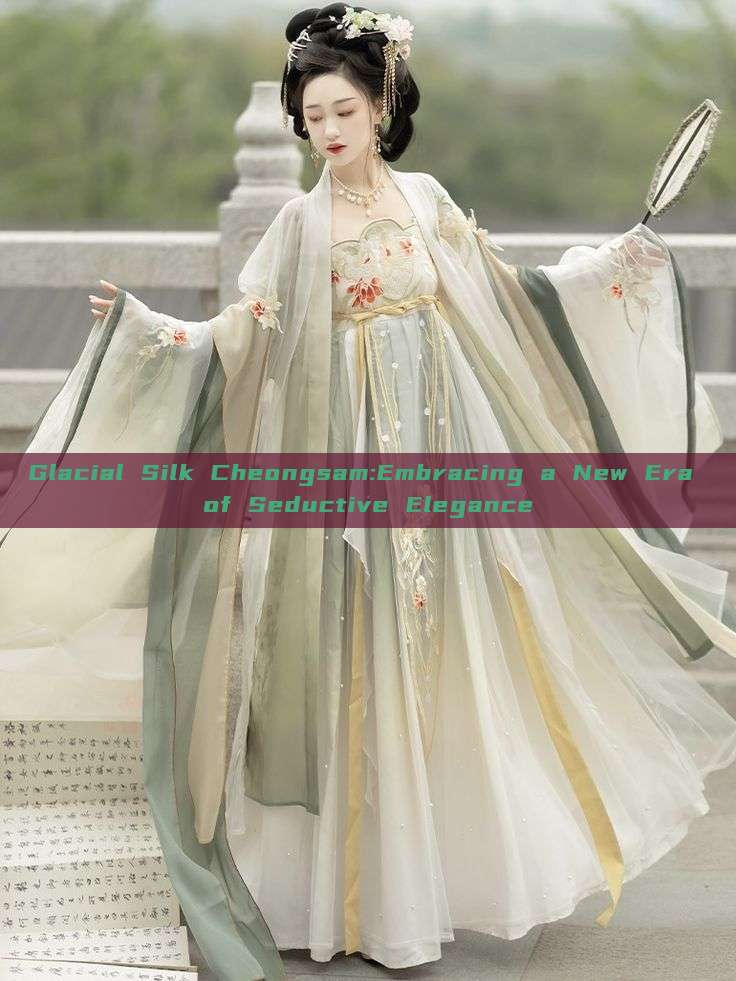 Glacial Silk Cheongsam:Embracing a New Era of Seductive Elegance Glacial Silk Cheongsam:Embracing a New Era of Seductive Elegance