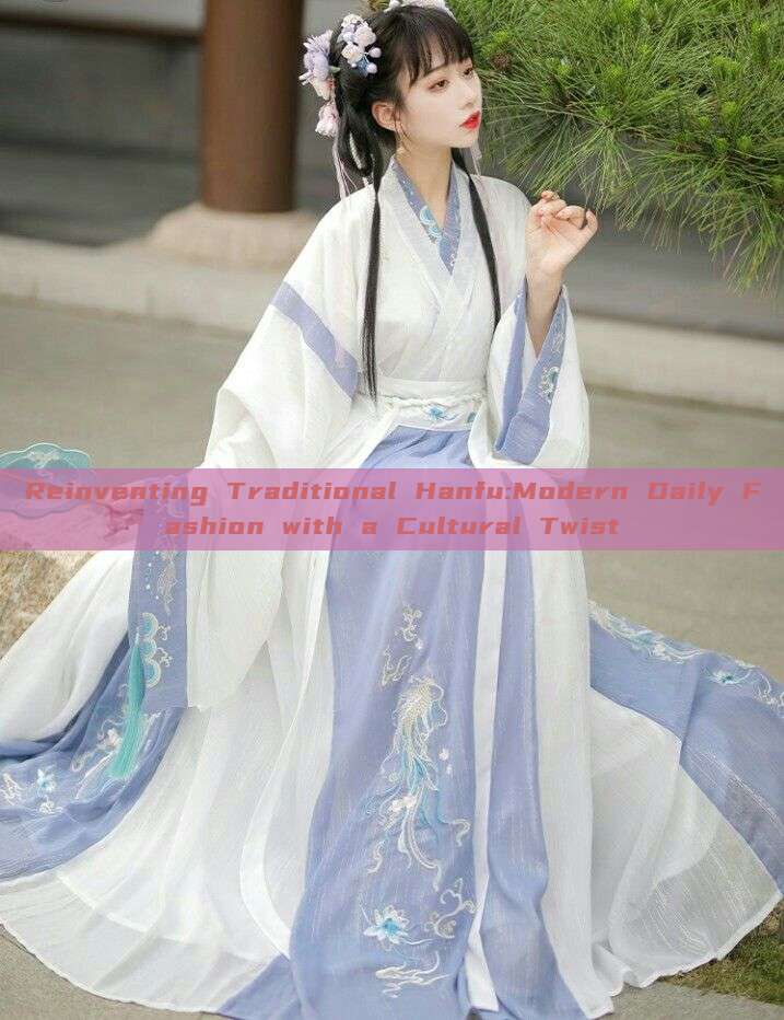 Reinventing Traditional Hanfu:Modern Daily Fashion with a Cultural Twist