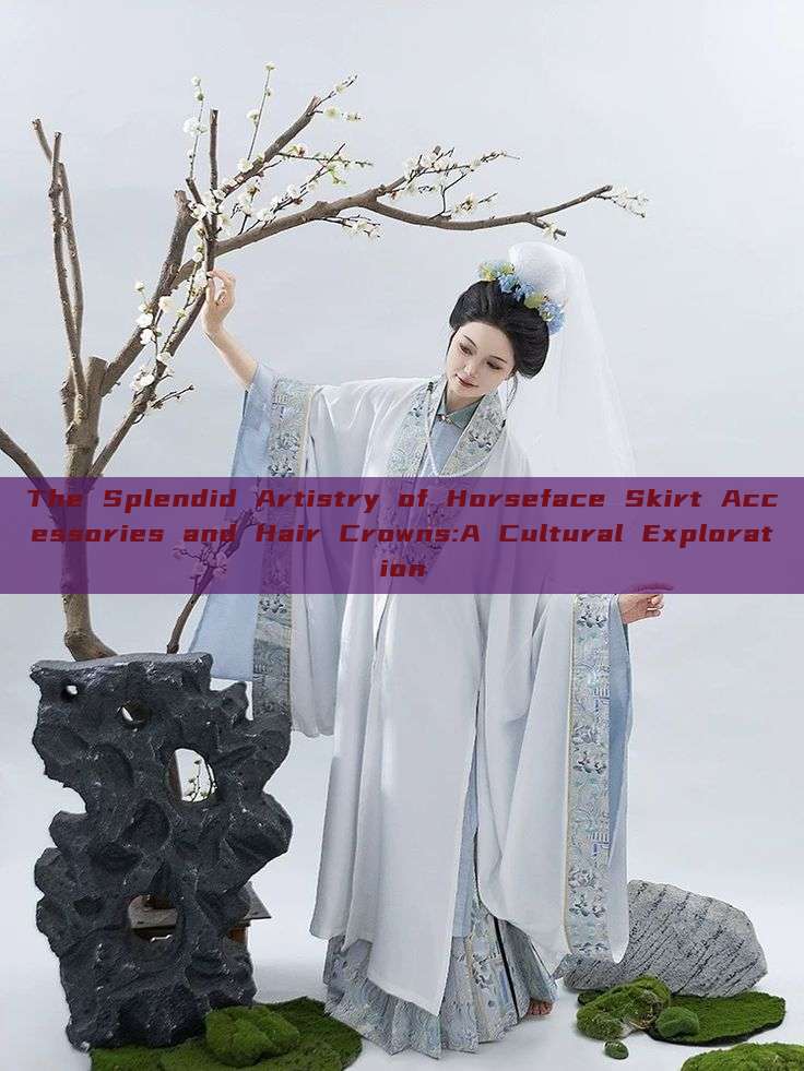 The Splendid Artistry of Horseface Skirt Accessories and Hair Crowns:A Cultural Exploration