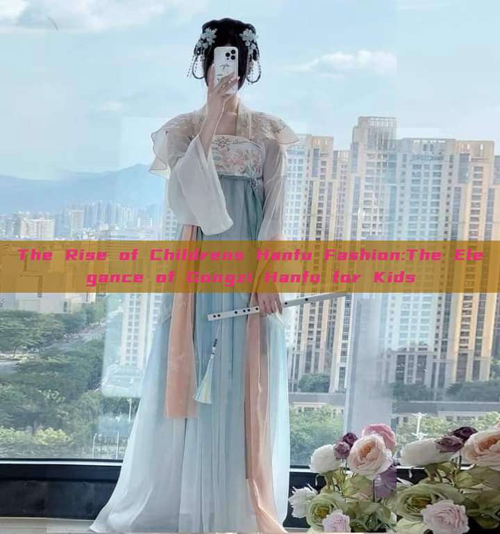 The Rise of Childrens Hanfu Fashion:The Elegance of Gongzi Hanfu for Kids The Rise of Childrens Hanfu Fashion:The Elegance of Gongzi Hanfu for Kids