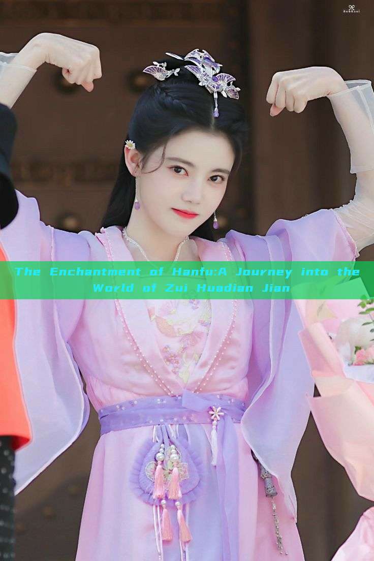 The Enchantment of Hanfu:A Journey into the World of Zui Huadian Jian The Enchantment of Hanfu:A Journey into the World of Zui Huadian Jian