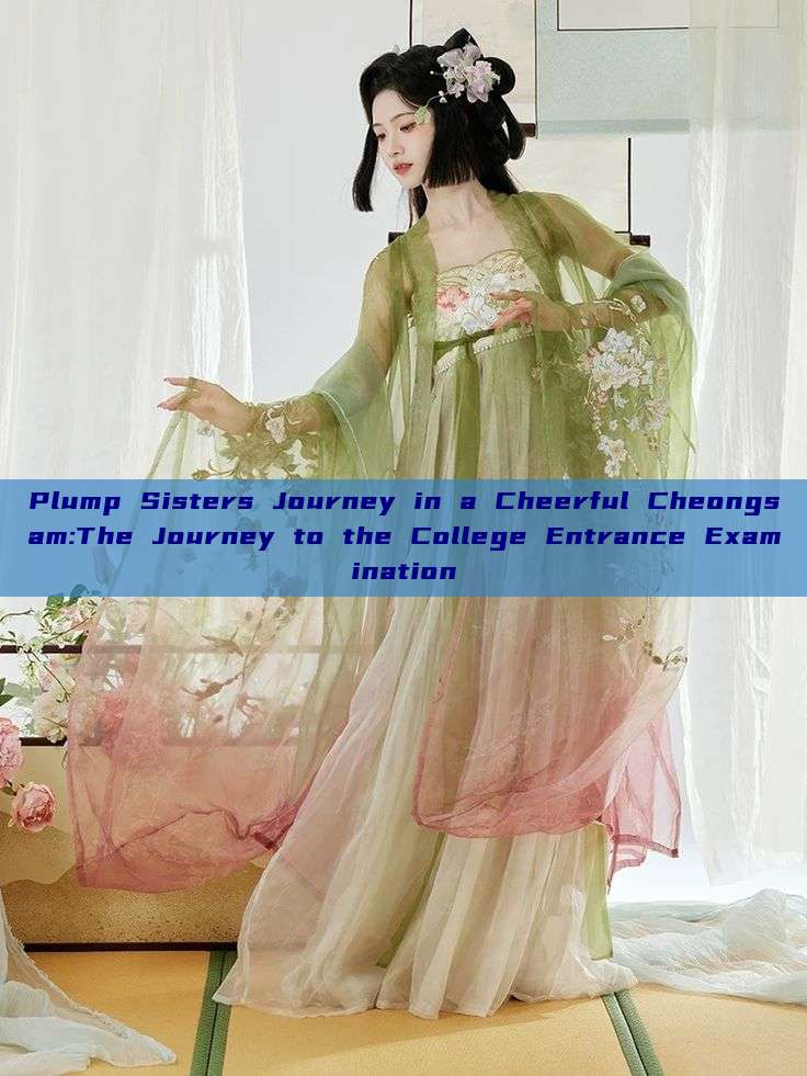 Plump Sisters Journey in a Cheerful Cheongsam:The Journey to the College Entrance Examination Plump Sisters Journey in a Cheerful Cheongsam:The Journey to the College Entrance Examination