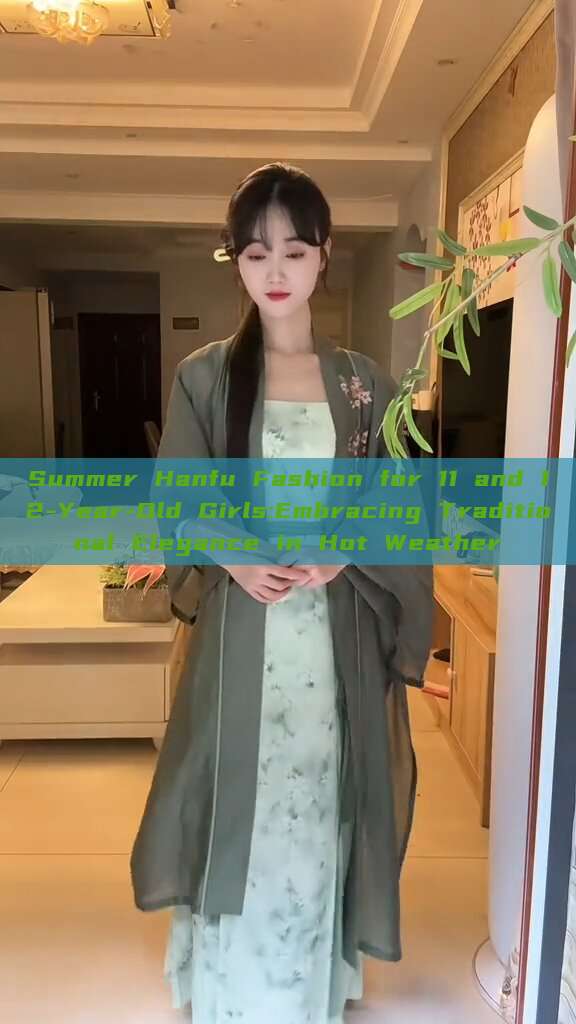 Summer Hanfu Fashion for 11 and 12-Year-Old Girls:Embracing Traditional Elegance in Hot Weather Summer Hanfu Fashion for 11 and 12-Year-Old Girls:Embracing Traditional Elegance in Hot Weather