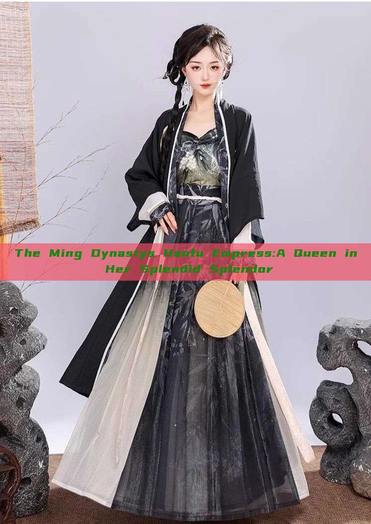 The Ming Dynastys Hanfu Empress:A Queen in Her Splendid Splendor The Ming Dynastys Hanfu Empress:A Queen in Her Splendid Splendor