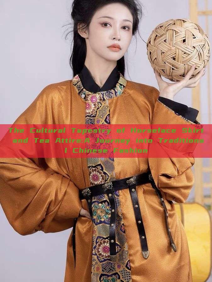 The Cultural Tapestry of Horseface Skirt and Tea Attire:A Journey into Traditional Chinese Fashion The Cultural Tapestry of Horseface Skirt and Tea Attire:A Journey into Traditional Chinese Fashion