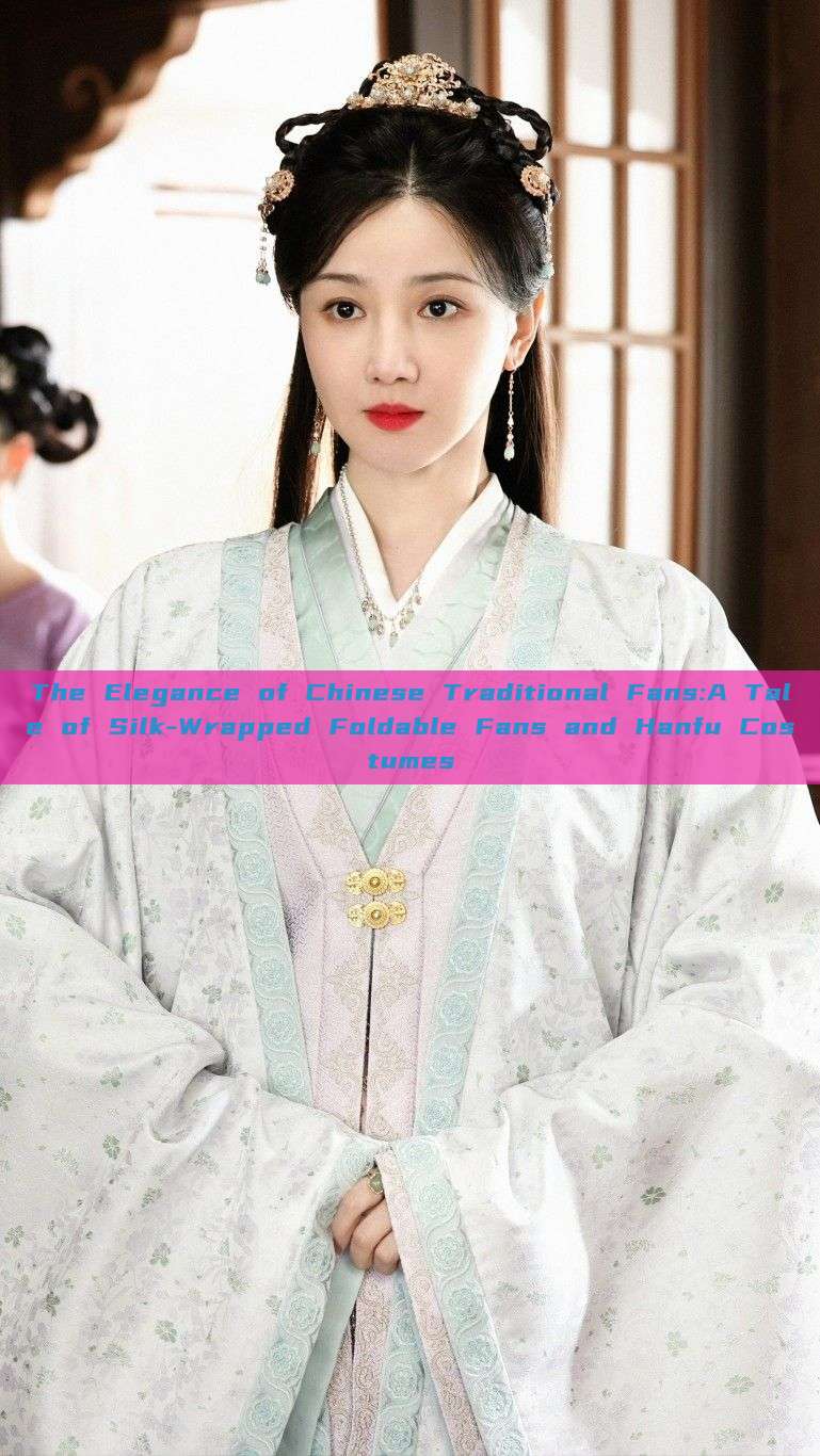 The Elegance of Chinese Traditional Fans:A Tale of Silk-Wrapped Foldable Fans and Hanfu Costumes