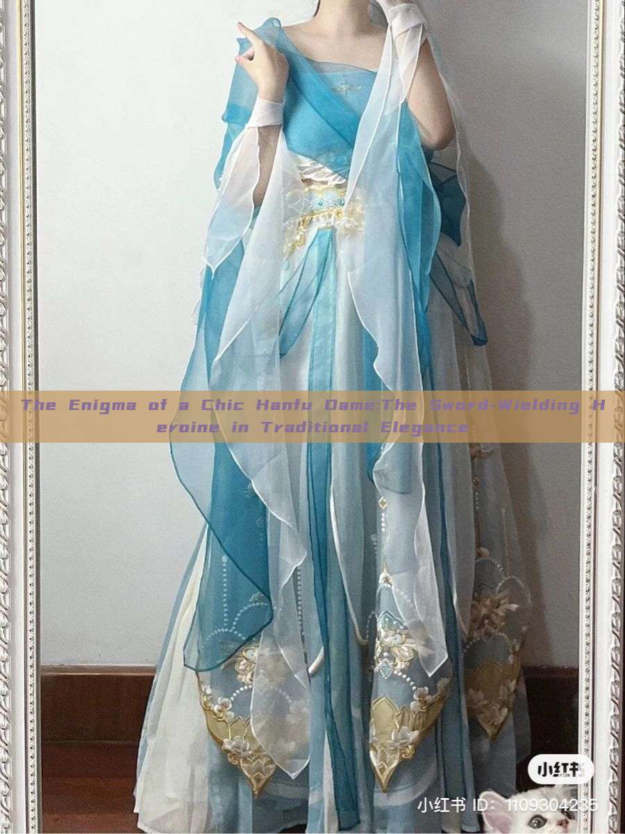 The Enigma of a Chic Hanfu Dame:The Sword-Wielding Heroine in Traditional Elegance The Enigma of a Chic Hanfu Dame:The Sword-Wielding Heroine in Traditional Elegance