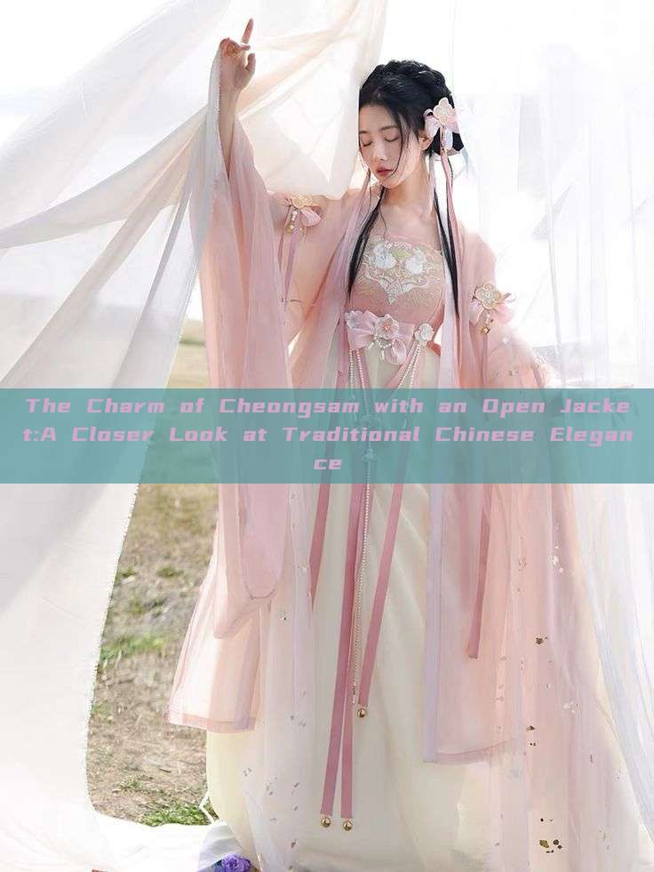 The Charm of Cheongsam with an Open Jacket:A Closer Look at Traditional Chinese Elegance The Charm of Cheongsam with an Open Jacket:A Closer Look at Traditional Chinese Elegance