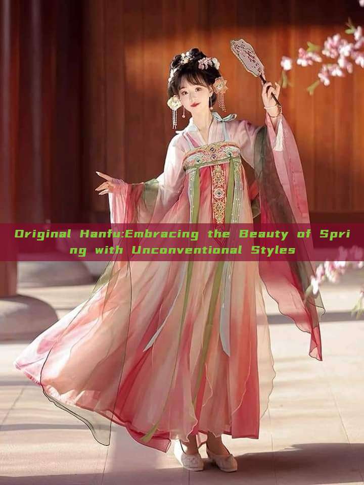 Original Hanfu:Embracing the Beauty of Spring with Unconventional Styles Original Hanfu:Embracing the Beauty of Spring with Unconventional Styles