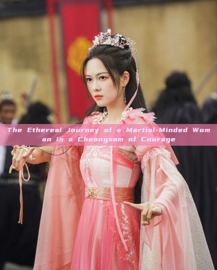 The Ethereal Journey of a Martial-Minded Woman in a Cheongsam of Courage The Ethereal Journey of a Martial-Minded Woman in a Cheongsam of Courage
