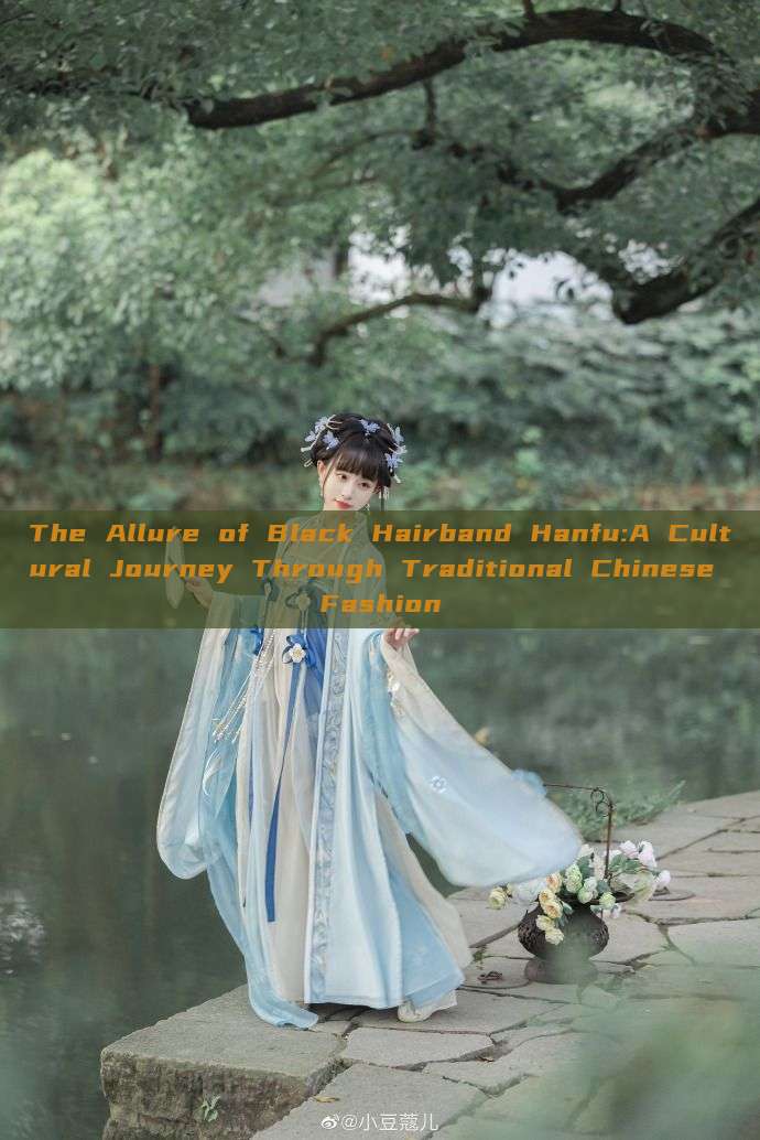 The Allure of Black Hairband Hanfu:A Cultural Journey Through Traditional Chinese Fashion