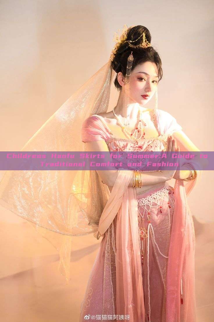 Childrens Hanfu Skirts for Summer:A Guide to Traditional Comfort and Fashion Childrens Hanfu Skirts for Summer:A Guide to Traditional Comfort and Fashion
