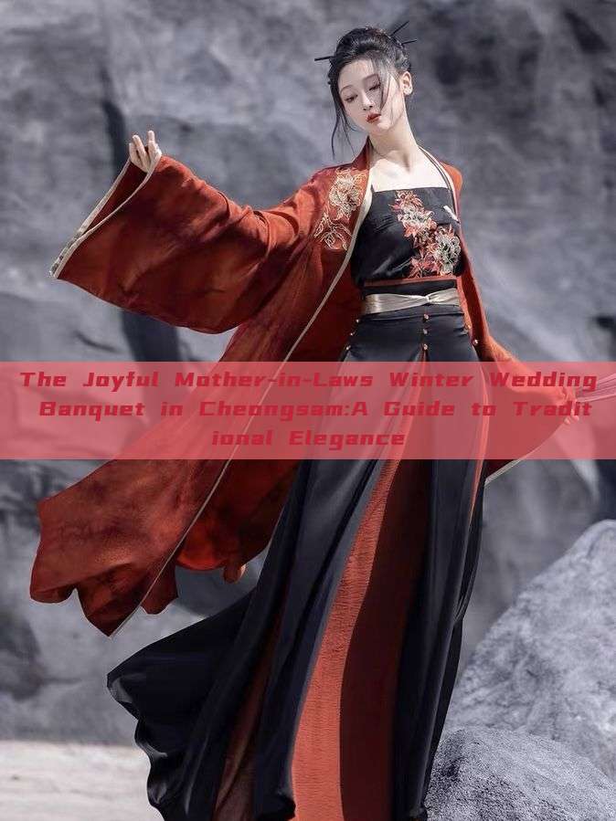The Joyful Mother-in-Laws Winter Wedding Banquet in Cheongsam:A Guide to Traditional Elegance