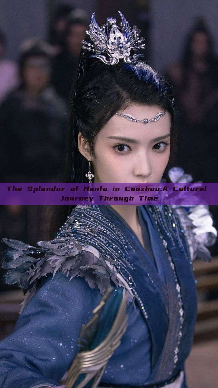 The Splendor of Hanfu in Caozhou:A Cultural Journey Through Time The Splendor of Hanfu in Caozhou:A Cultural Journey Through Time