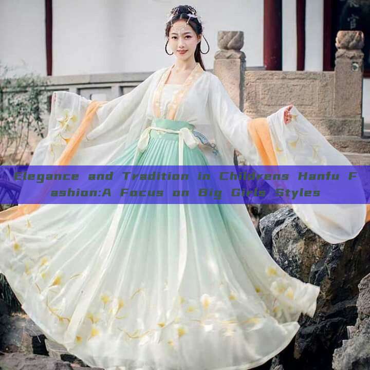 Elegance and Tradition in Childrens Hanfu Fashion:A Focus on Big Girls Styles