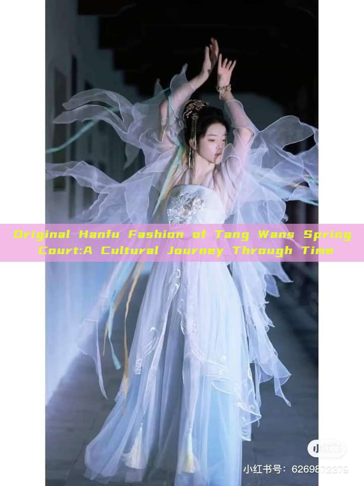 Original Hanfu Fashion of Tang Wans Spring Court:A Cultural Journey Through Time