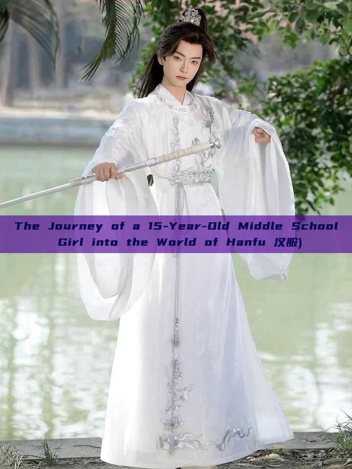 The Journey of a 15-Year-Old Middle School Girl into the World of Hanfu 汉服) The Journey of a 15-Year-Old Middle School Girl into the World of Hanfu 汉服)