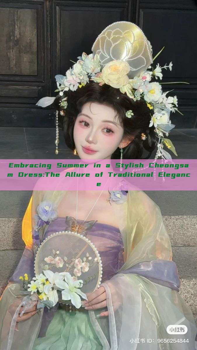 Embracing Summer in a Stylish Cheongsam Dress:The Allure of Traditional Elegance Embracing Summer in a Stylish Cheongsam Dress:The Allure of Traditional Elegance