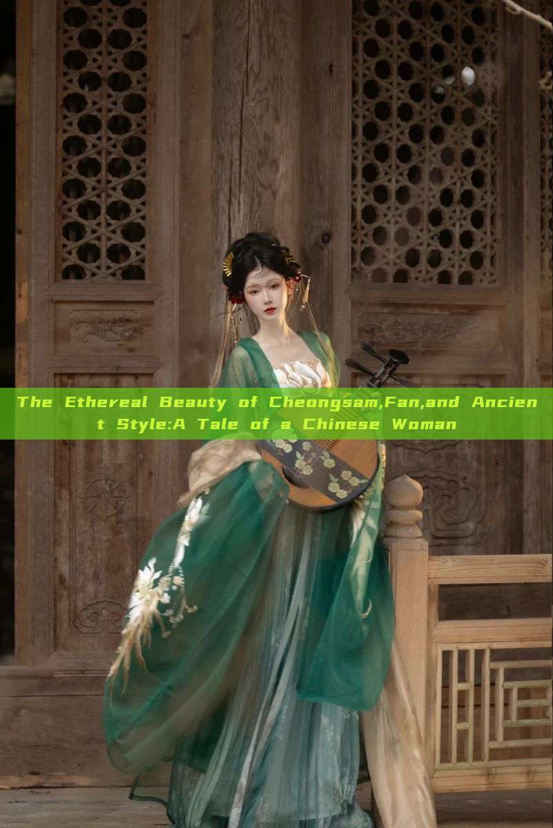 The Ethereal Beauty of Cheongsam,Fan,and Ancient Style:A Tale of a Chinese Woman The Ethereal Beauty of Cheongsam,Fan,and Ancient Style:A Tale of a Chinese Woman