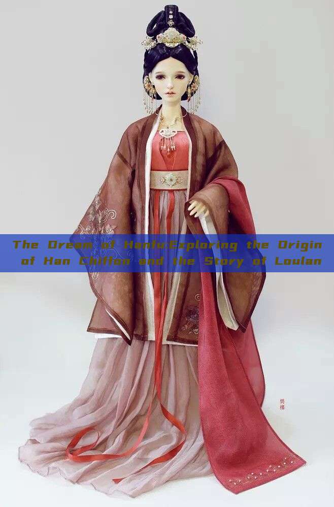 The Dream of Hanfu:Exploring the Origin of Han Chiffon and the Story of Loulan The Dream of Hanfu:Exploring the Origin of Han Chiffon and the Story of Loulan