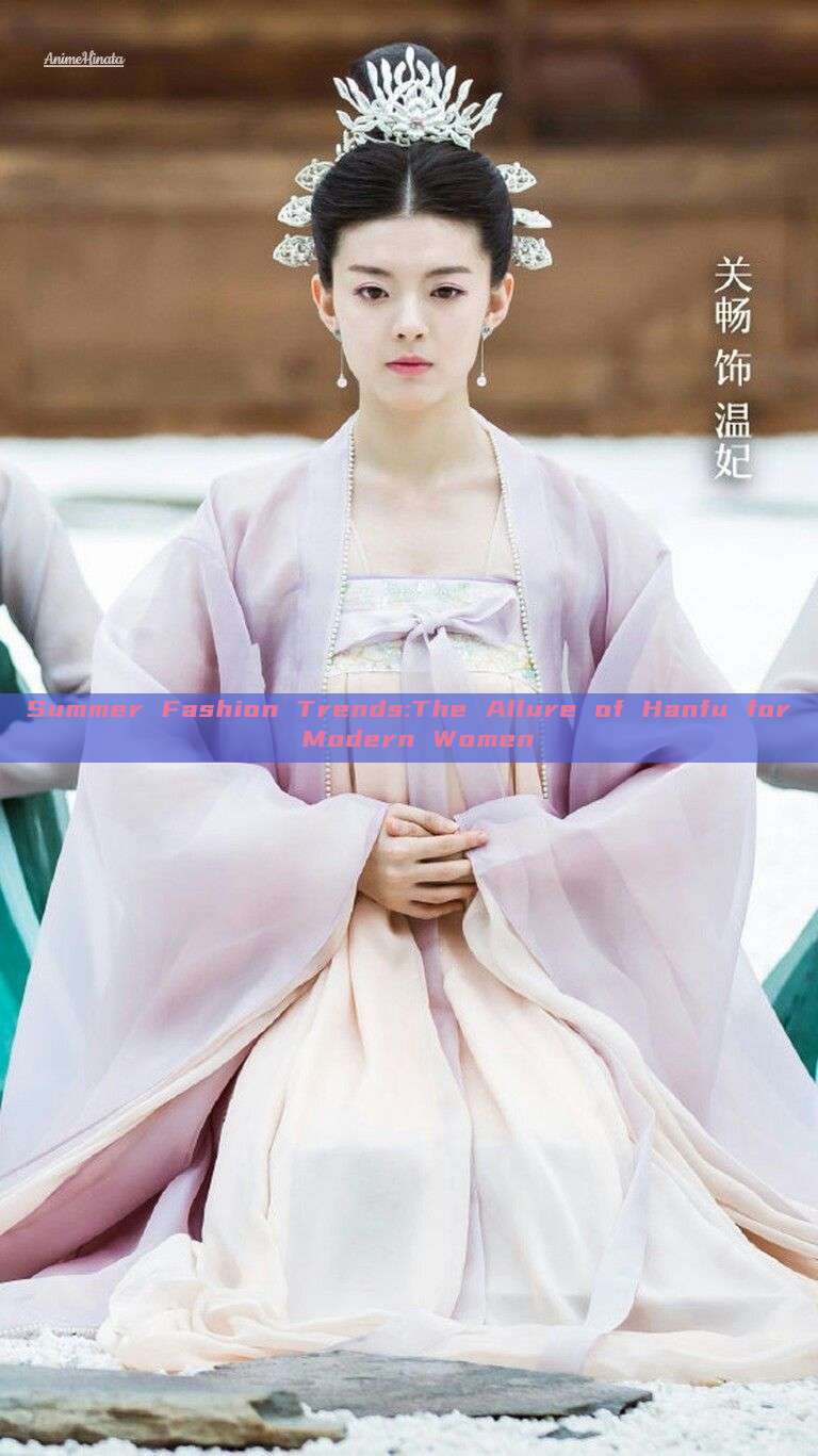 Summer Fashion Trends:The Allure of Hanfu for Modern Women Summer Fashion Trends:The Allure of Hanfu for Modern Women