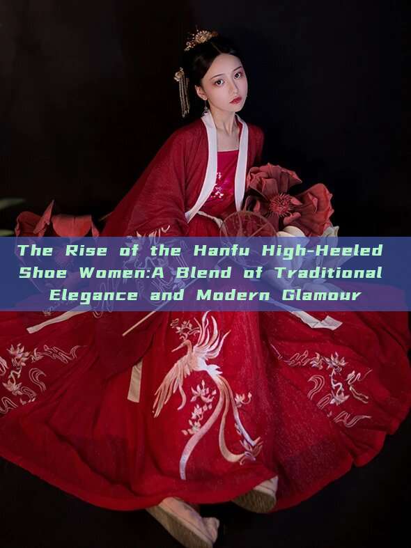 The Rise of the Hanfu High-Heeled Shoe Women:A Blend of Traditional Elegance and Modern Glamour The Rise of the Hanfu High-Heeled Shoe Women:A Blend of Traditional Elegance and Modern Glamour