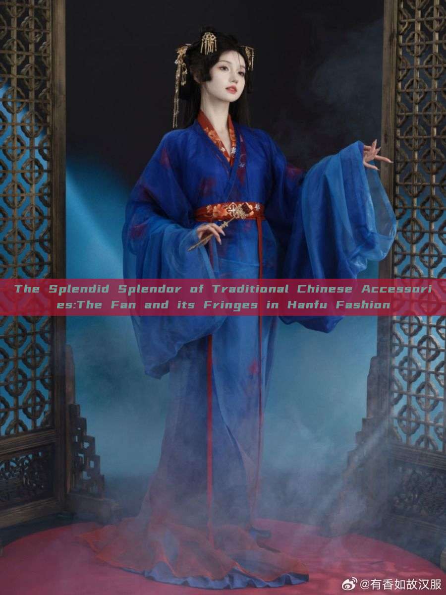 The Splendid Splendor of Traditional Chinese Accessories:The Fan and its Fringes in Hanfu Fashion The Splendid Splendor of Traditional Chinese Accessories:The Fan and its Fringes in Hanfu Fashion
