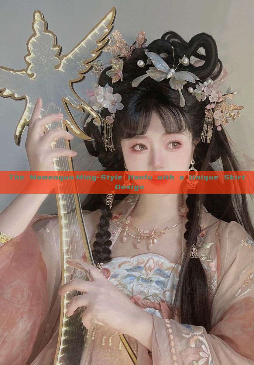The Mamenqun:Ming-Style Hanfu with a Unique Skirt Design The Mamenqun:Ming-Style Hanfu with a Unique Skirt Design