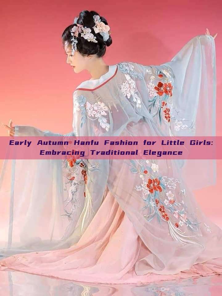 Early Autumn Hanfu Fashion for Little Girls:Embracing Traditional Elegance Early Autumn Hanfu Fashion for Little Girls:Embracing Traditional Elegance