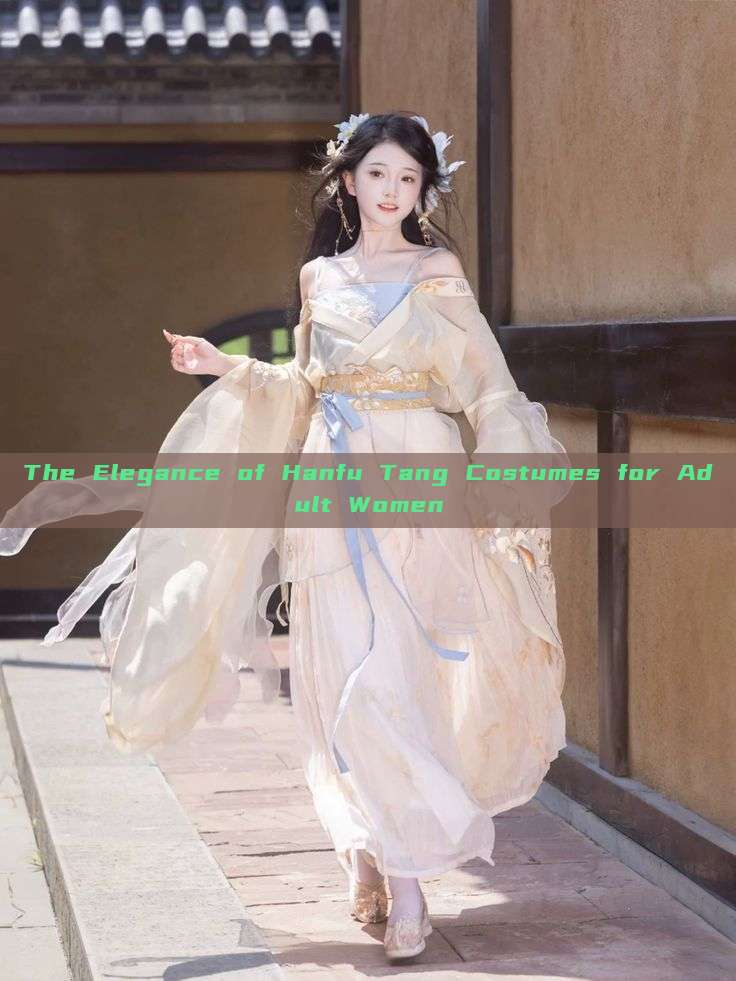 The Elegance of Hanfu Tang Costumes for Adult Women The Elegance of Hanfu Tang Costumes for Adult Women