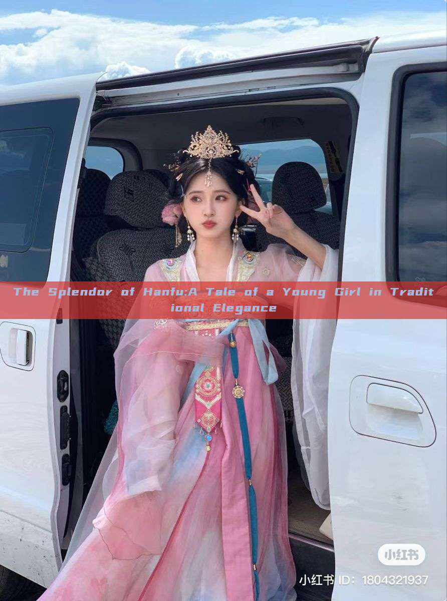 The Splendor of Hanfu:A Tale of a Young Girl in Traditional Elegance The Splendor of Hanfu:A Tale of a Young Girl in Traditional Elegance