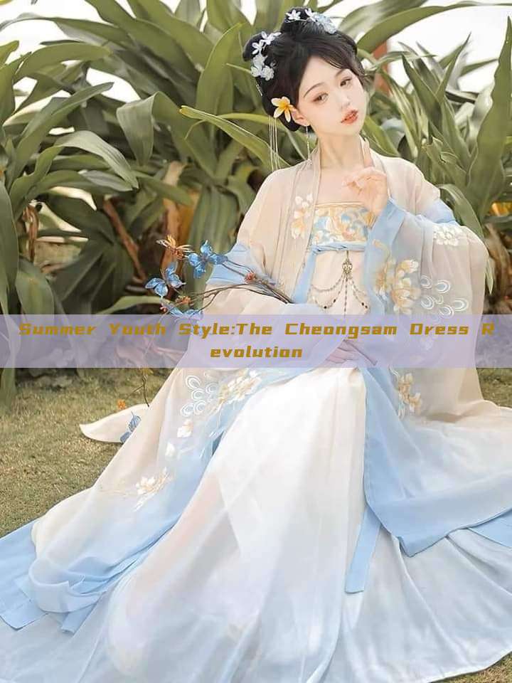 Summer Youth Style:The Cheongsam Dress Revolution Summer Youth Style:The Cheongsam Dress Revolution