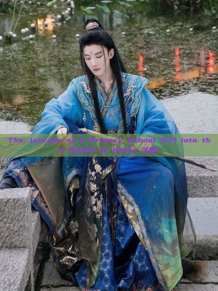 The Journey of a Primary School Girl into the World of Hanfu 汉服) The Journey of a Primary School Girl into the World of Hanfu 汉服)