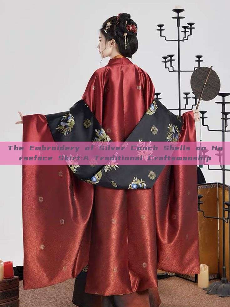 The Embroidery of Silver Conch Shells on Horseface Skirt:A Traditional Craftsmanship The Embroidery of Silver Conch Shells on Horseface Skirt:A Traditional Craftsmanship