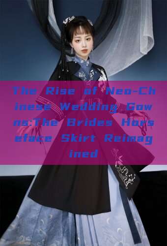 The Rise of Neo-Chinese Wedding Gowns:The Brides Horseface Skirt Reimagined The Rise of Neo-Chinese Wedding Gowns:The Brides Horseface Skirt Reimagined