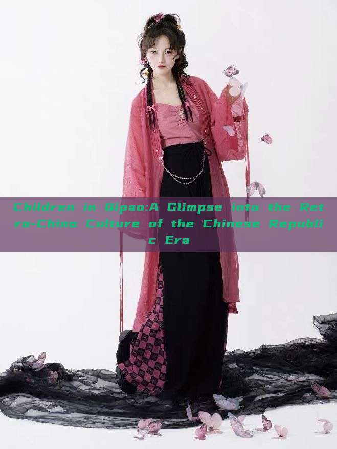 Children in Qipao:A Glimpse into the Retro-Chino Culture of the Chinese Republic Era Children in Qipao:A Glimpse into the Retro-Chino Culture of the Chinese Republic Era