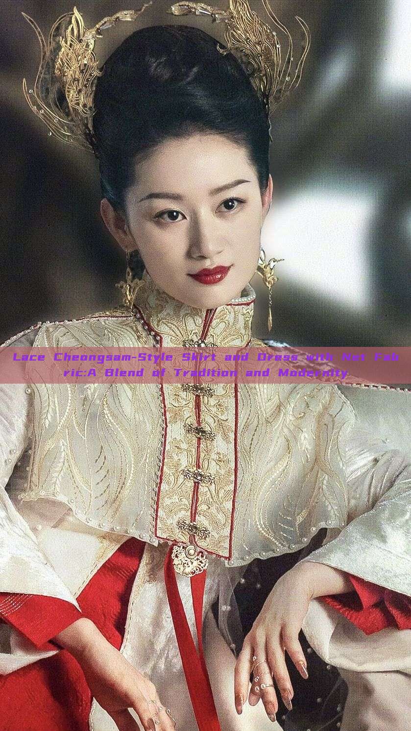 Lace Cheongsam-Style Skirt and Dress with Net Fabric:A Blend of Tradition and Modernity Lace Cheongsam-Style Skirt and Dress with Net Fabric:A Blend of Tradition and Modernity