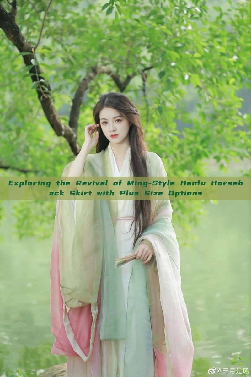 Exploring the Revival of Ming-Style Hanfu Horseback Skirt with Plus Size Options Exploring the Revival of Ming-Style Hanfu Horseback Skirt with Plus Size Options
