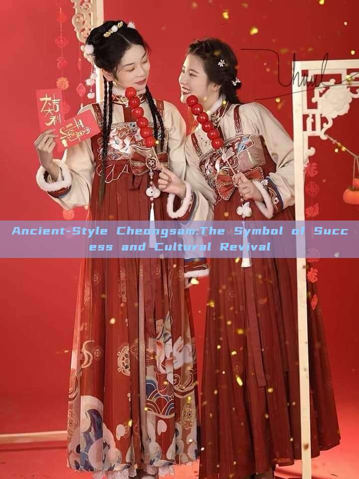 Ancient-Style Cheongsam:The Symbol of Success and Cultural Revival Ancient-Style Cheongsam:The Symbol of Success and Cultural Revival