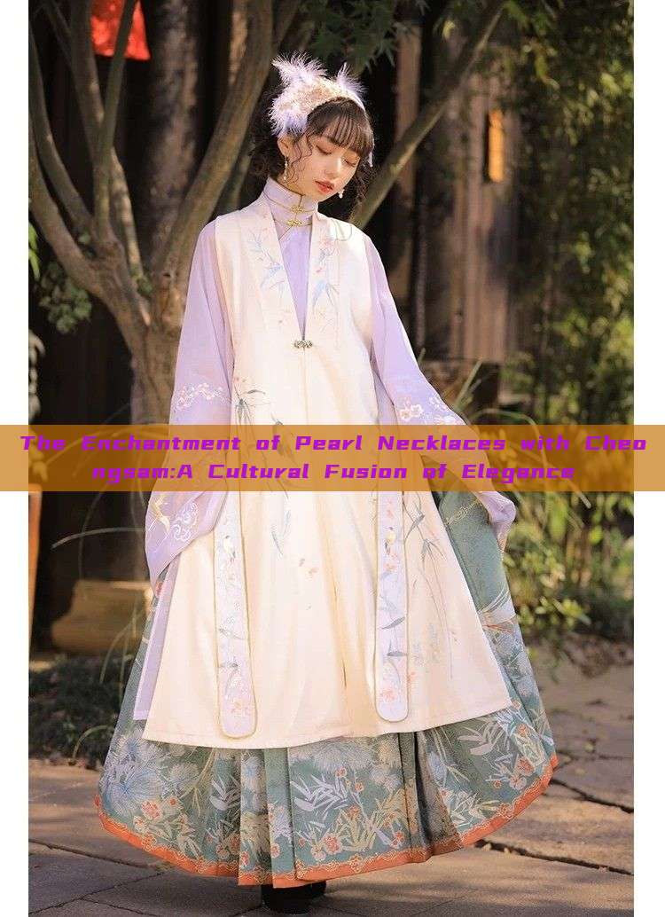 The Enchantment of Pearl Necklaces with Cheongsam:A Cultural Fusion of Elegance The Enchantment of Pearl Necklaces with Cheongsam:A Cultural Fusion of Elegance