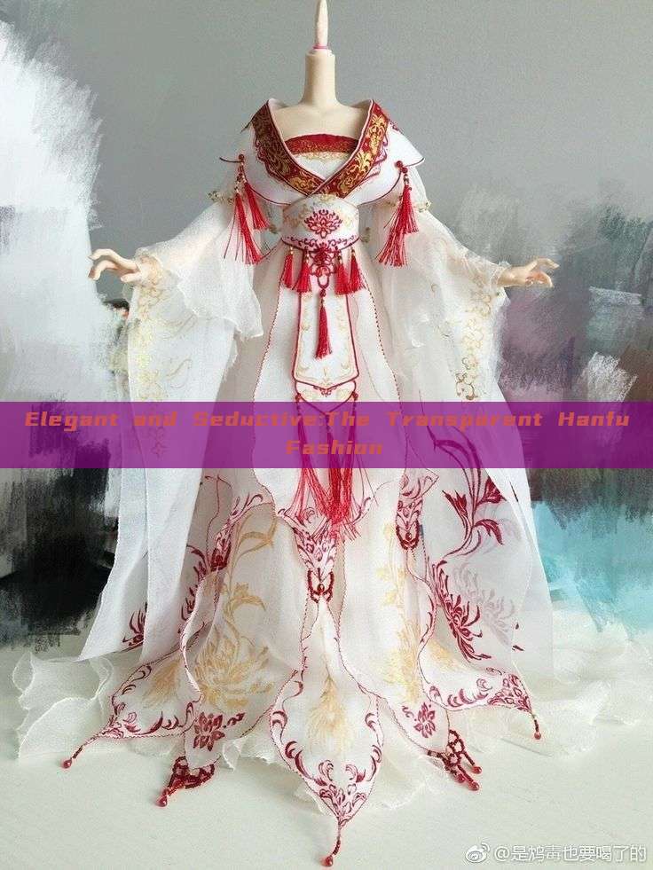 Elegant and Seductive:The Transparent Hanfu Fashion Elegant and Seductive:The Transparent Hanfu Fashion